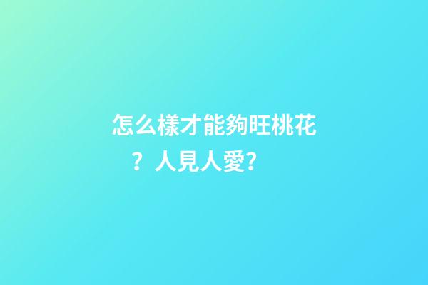 怎么樣才能夠旺桃花？人見人愛？